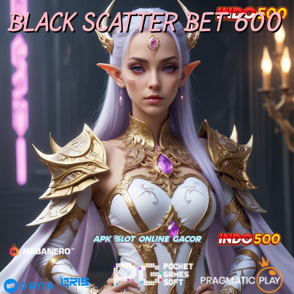 BLACK SCATTER BET 600 ➤ langkah juara tutorial cuan instan