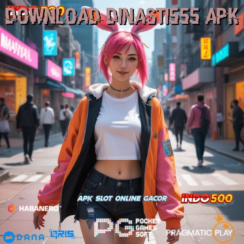 DOWNLOAD DINASTI555 APK ➤ langsung untung tanpa susah, akun baru tanpa ribet!