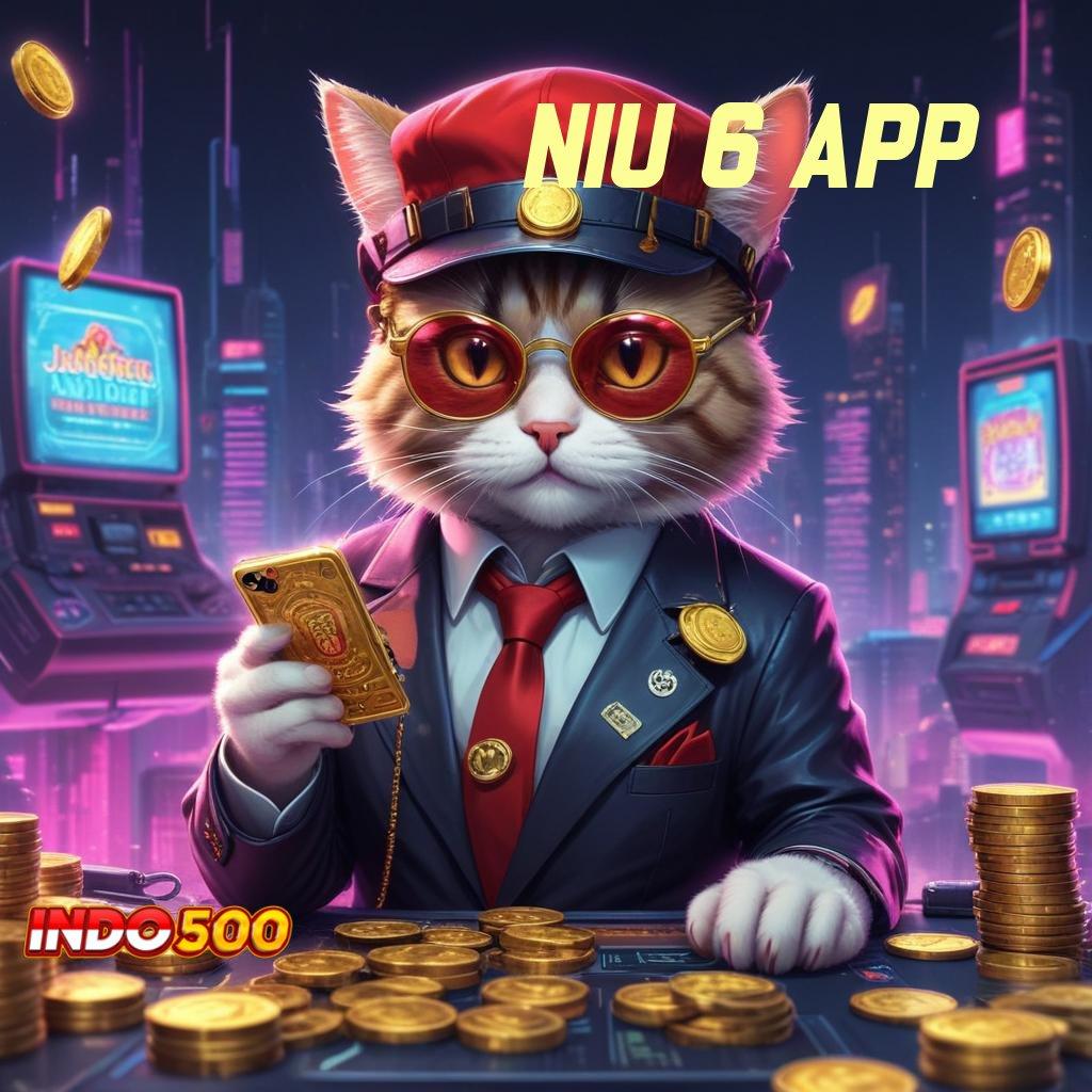 NIU 6 APP proses dinamis tanpa modal juara gacor sekarang