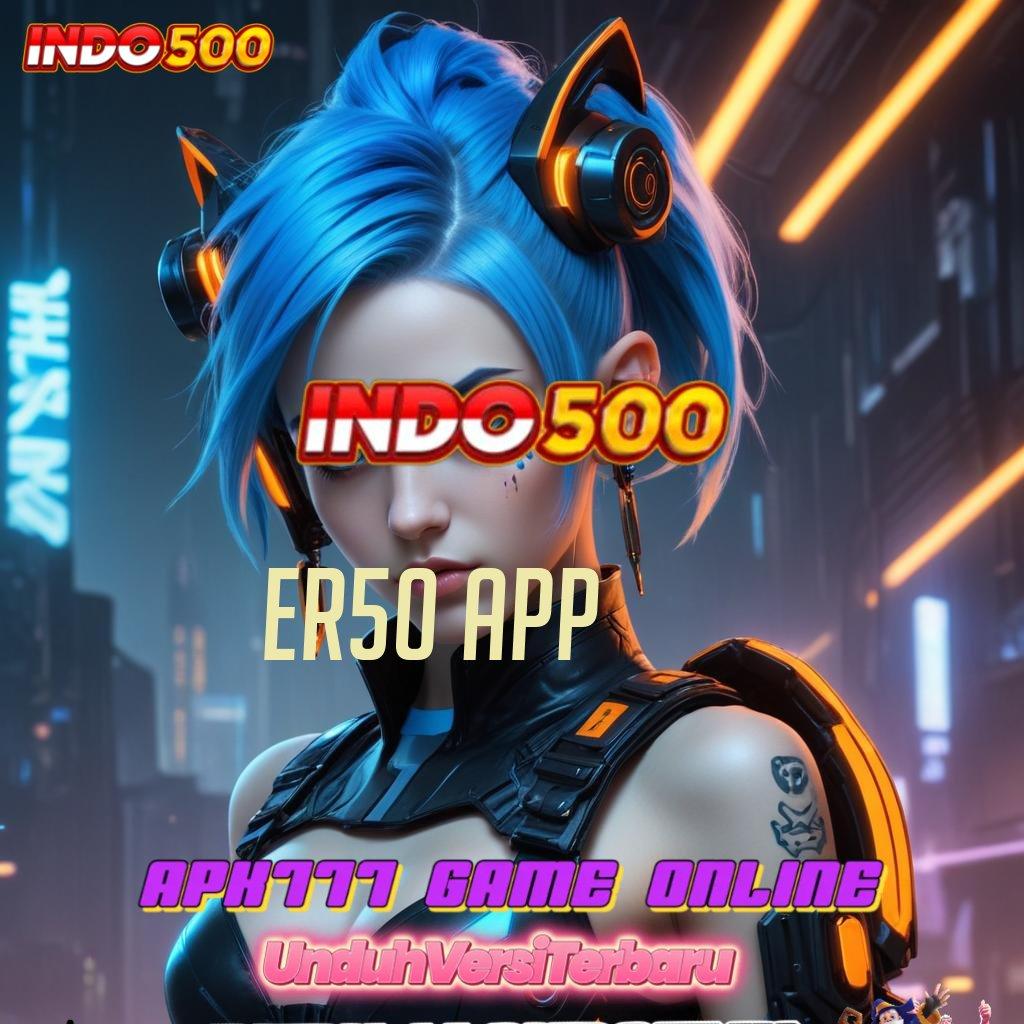 ER50 APP ➿ Depo Cepat Dengan Fitur Langsung Gacor