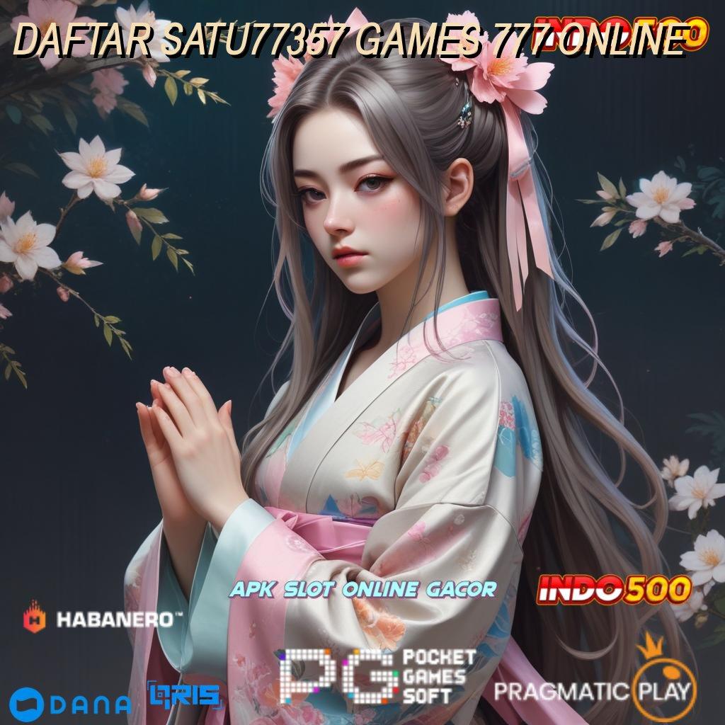 DAFTAR SATU77357 GAMES 777 ONLINE 🔎 gaya hoki yang murah meriah